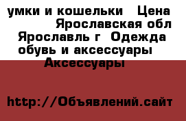 cумки и кошельки › Цена ­ 1 000 - Ярославская обл., Ярославль г. Одежда, обувь и аксессуары » Аксессуары   